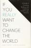 If You Really Want to Change the World
