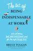 The Art of Being Indispensable at Work