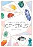 THE LITTLE BOOK OF CRYSTALS - A BEGINNER'S GUIDE TO CRYSTAL HEALING