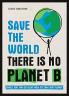 SAVE THE WORLD   THERE IS NO PLANET B: THINGS YOU CAN DO RIGHT NO
