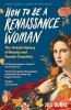 HOW TO BE A RENAISSANCE WOMAN: THE UNTOLD HISTORY OF BEAUTY AND FEMALE CREATIVITY