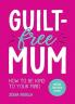 GUILT-FREE MUM: HOW TO BE KIND TO YOUR MIND: ADVICE FOR NEW MUMS