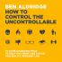 HOW TO CONTROL THE UNCONTROLLABLE