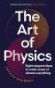 The Art of Physics : Eight elegant ideas to make sense of almost everything