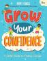 GROW YOUR CONFIDENCE: A CHILD'S GUIDE TO FINDING COURAGE