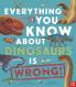 Everything You Know About Dinosaurs is Wrong]