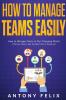How To Manage Teams Easily How to Manage Teams in Our Changing World