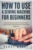 How to Use a Sewing Machine for Beginners