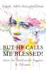 BUT HE CALLS ME BLESSED!