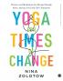 Yoga for Times of Change: Practices and Meditations for Moving Through Stress Anxiety Grief and Life’s Transitions