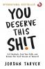 YOU DESERVE THIS SHIT