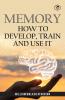 Memory: How To Develop Train And Use It