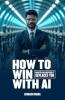 How to win with AI: Master AI before it replaces YOU