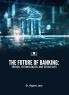 THE FUTURE OF BANKING: TRENDS TECHNOLOGIES AND STRATEGIES
