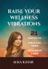RAISE YOUR WELLNESS VIBRATIONS : 21 Hacks To Unleash Your Wellness Code