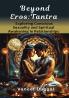 'Beyond Eros: Tantra Exploring Conscious Sexuality and Spiritual Awakening in Relationships.'