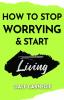 How to Stop Worrying & Start Living