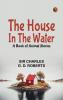 The House in the Water: A Book of Animal Stories