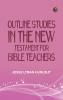 Outline Studies in the New Testament for Bible Teachers