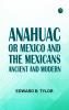 ANAHUAC : OR MEXICO AND THE MEXICANS ANCIENT AND MODERN