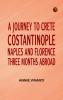 A Journey to Crete Costantinople Naples and Florence: Three Months Abroad