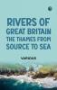 Rivers of Great Britain. The Thames from Source to Sea