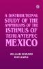 A DISTRIBUTIONAL STUDY OF THE AMPHIBIANS OF THE ISTHMUS OF TEHUANTEPEC MEXICO