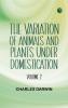 The Variation of Animals and Plants under Domestication -- Volume 2