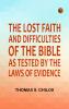 The Lost Faith and Difficulties of the Bible as Tested by the Laws of Evidence