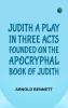 Judith a Play in Three Acts; Founded on the Apocryphal Book of Judith