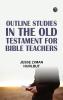 Outline Studies in the Old Testament for Bible Teachers