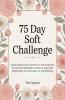 75 Day Soft Challenge: A Daily Guided Journal and Tracker to Gently Transform Your Life Build Unshakable Confidence and Create Mindful Habits for Lasting Self-Love and Well-Being.
