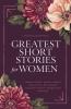 Greatest Short Stories for Women: Timeless Tales of Strength Love & Mystery – Including The Storm The Yellow Wallpaper The Namesake Lady Susan and More