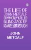 The life of John Metcalf commonly called Blind Jack of Knaresborough