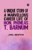 A Unique Story of a Marvellous Career: Life of Hon. Phineas T. Barnum