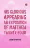 His Glorious Appearing: An Exposition of Matthew Twenty-Four