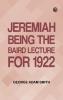 Jeremiah : Being The Baird Lecture for 1922