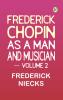 Frederick Chopin as a Man and Musician -- Volume 2