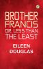 Brother Francis; Or Less than the Least