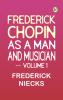 Frederick Chopin as a Man and Musician -- Volume 1