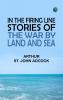In the Firing Line: Stories of the War by Land and Sea