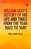 William Lilly's History of His Life and Times from the Year 1602 to 1681