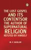 The Lost Gospel and Its ContentsOr The Author of Supernatural Religion Refuted by Himself