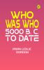 Who Was Who: 5000 B. C. to Date