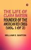 The Life of Clara Barton Founder of the American Red Cross (Vol. 1 of 2)