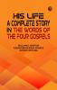 His Life: A Complete Story in the Words of the Four Gospels