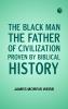 The Black Man the Father of Civilization Proven by Biblical History