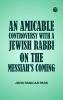 An Amicable Controversy with a Jewish Rabbi on The Messiah's Coming