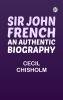 Sir John French: An Authentic Biography