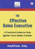 The Effective Sales Executive a Practical Guide to Help Ignite your Sales Career